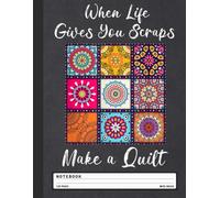 Quilter Inspiration Notebook: When Life Gives You Scraps, Make a Quilt - Wide Ruled Journal for Patchwork Fans, Sewing Hobbyists, and Crafty Women