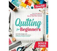 Quilting for Beginners: From First Stitch to Masterpiece, Featuring Step-by-Step Video Tutorials, Clear Images, and Beginner-Friendly Instructions. Christmas Projects Included