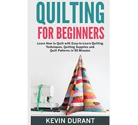 Quilting for beginners: learn how to Quilt with Easy-to-Learn Quilting Techniques, Quilting Supplies and Quilt Patterns in 90 minutes and Revealing the Quilting Mysteries