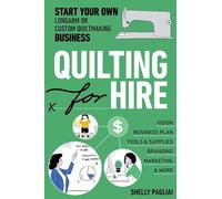 Quilting for Hire: Start Your Own Longarm or Custom Quiltmaking Business: Vision, Business Plan, Tools & Supplies, Branding, Marketing & More