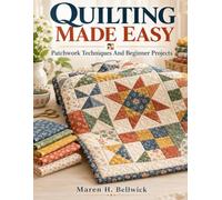 Quilting Made Easy: Patchwork Techniques And Beginner Projects