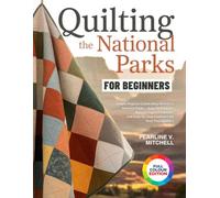 QUILTING THE NATIONAL PARKS FOR BEGINNERS: Simple Projects Celebrating America's National Parks - Easy Techniques, Nature-Inspired Palettes, and Step-by-Step Guidance for First-Time Quilters