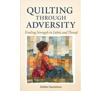 Quilting Through Adversity: : Finding Strength in Fabric and Thread