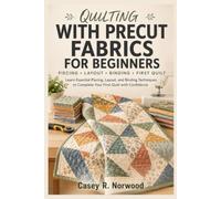 Quilting With Precut Fabrics For Beginners: Learn Essential Piecing, Layout, and Binding Techniques to Complete Your First Quilt with Confidence