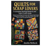 Quilts for Scrap Lovers: A Complete Quilting Patterns and Fabric Crafts Guide: Master Scrap Quilting Techniques with Step-by-Step Projects for ... with Fabric Scraps and Upcycled Materials