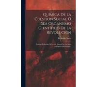 Química De La Cuestion Social Ó Sea Organismo Científico De La Revolución: Pruebas Deducidas De La Ley Natural De Las Ideas Anarquico-Colectivistas...