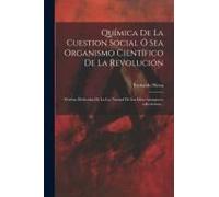Química De La Cuestion Social Ó Sea Organismo Científico De La Revolución: Pruebas Deducidas De La Ley Natural De Las Ideas Anarquico-Colectivistas...