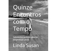 Quinze Encontros com o Tempo: Sabedoria e práticas para ter longevidade plena