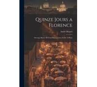 Quinze Jours A Florence; Ouvrage Illustre De Cent Huit Gravures Et De 16 Plans