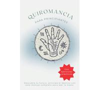 Quiromancia para principiantes - Con ejercicios prácticos: Descubre tu futuro, anticipa el destino con este manual completo para leer la mano