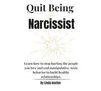 Quit Being a Narcissist: Learn how to stop hurting the people you love and end manipulative, toxic behavior to build healthy relationships.