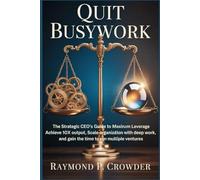 QUIT BUSYWORK: The Strategic CEO’s Guide to Maximum Leverage: Achieve 10x Team Output, Scale Your Organization with Deep Work, and Gain the Time to Run Multiple Ventures
