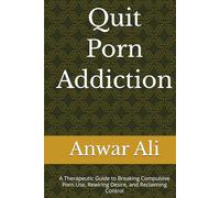 Quit Porn Addiction: A Therapeutic Guide to Breaking Compulsive Porn Use, Rewiring Desire, and Reclaiming Control