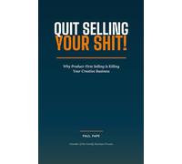 Quit Selling Your Shit!: Why Product-First Selling Is Killing Your Creative Business