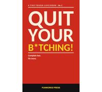 Quit Your B*tching!: A tiny tough-love book about complaining less and fixing more