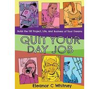 Quit Your Day Job: Build The Diy Project, Life, And Business Of Your Dreams