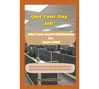 Quit Your Day Job!: How To Start Janitorial Business Under $500 Or Less