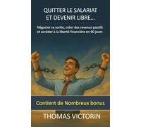 Quitter le salariat et devenir libre…: Négocier sa sortie, créer des revenus passifs et accéder à la liberté financières en 90 jours