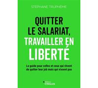 Quitter le salariat, travailler en liberté Le guide pour celles et ceux qui rêvent de quitter leur job mais n'osent pas - Stéphane Trupheme - Eyrolles - broché - Guide