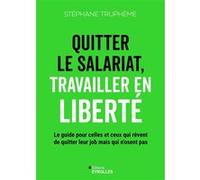 Quitter le salariat, travailler en liberté Le guide pour celles et ceux qui rêvent de quitter leur job mais n'osent pas - Stéphane Trupheme - Eyrolles - broché - Guide