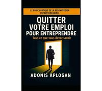 Quitter votre emploi pour entreprendre. Tout ce que tu devrais savoir: Le guide pratique pour passer du statut de salarié à celui d’entrepreneur et bâtir une activité rentable.