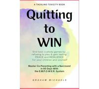 Quitting to Win: Master Co-Parenting With a Narcissist in 60 Days With the E.M.P.O.W.E.R. System