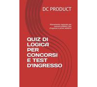 QUIZ DI LOGICA PER CONCORSI E TEST D'INGRESSO: Allenamento ragionato per concorsi pubblici, test d’ingresso e prove selettive