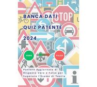 Quiz Patente A e B 2024 Banca Dati Risposte Vero-Falso Suddivise per Argomenti d'Esame: Versione Aggiornata per Superare la Teoria di Scuola Guida