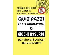 QUIZ PAZZI, FATTI INCREDIBILI, GIOCHI ASSURDI:: un viaggio tra curiosità e meraviglia, tra realtà e immaginazione per imparare divertendosi