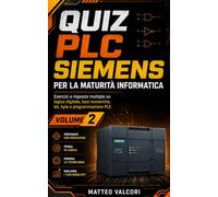 Quiz PLC Siemens per la Maturità Informatica - Volume 2: Esercizi a risposta multipla su logica digitale, basi numeriche, bit, byte e programmazione PLC