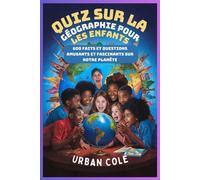 Quiz Sur La Géographie Pour Les Enfants: 600 Faits Et Questions Amusants Et Fascinants Sur Notre Planète