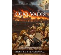 Quo Vadis: Epic Historical Saga of Nero, Fire, and Redemption: Love and Faith in a Burning Empire - Illustrated with Biography and Commentary