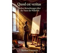 Quod est veritas: Sieben Betrachtungen über die Natur der Wahrheit