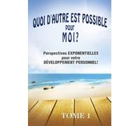 QUOI D'AUTRE EST POSSIBLE pour MOI? Tome 1: Perspectives EXPONENTIELLES pour votre DÉVELOPPEMENT PERSONNEL!