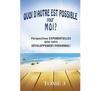QUOI D'AUTRE EST POSSIBLE pour MOI? Tome 3: Perspectives EXPONENTIELLES pour votre DÉVELOPPEMENT PERSONNEL!