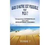 QUOI D'AUTRE EST POSSIBLE pour MOI? Tome 7: Perspectives EXPONENTIELLES pour votre DÉVELOPPEMENT PERSONNEL!