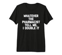 Quoi Que me dise Le pharmacien, Je Le Double, C'est Un Dicton Amusant T-Shirt Haut de Gamme
