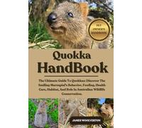QUOKKA HANDBOOK: The Ultimate Guide To Quokkas: Discover The Smiling Marsupial's Behavior, Feeding, Health Care, Habitat, And Role In Australian Wildlife Conservation.