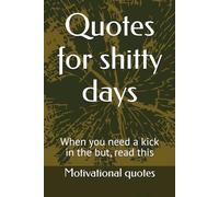 Quotes for shitty days: When you need a kick in the but, read this