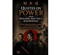 Quotes on Power from Musashi, Sun Tzu & Machiavelli: Timeless Lessons on Strategy, Leadership, Discipline, Conflict, and Decision-Making Explained for Modern Life