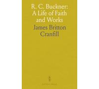 R. C. Buckner: A Life of Faith and Works: His Journey as Preacher, Editor, Philanthropist, and Orphan Home Founder