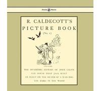 R. Caldecott's Picture Book - No. 1 - Containing The Diverting History Of John Gilpin, The House That Jack Built, An Elegy On The Death Of A Mad Dog, The Babes In The Wood