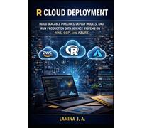 R CLOUD DEPLOYMENT: BUILD SCALABLE PIPELINES, DEPLOY MODELS, AND RUN PRODUCTION DATA SCIENCE SYSTEMS ON AWS, GCP, AND AZURE