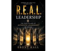 R.E.A.L Leadership: The Four Pillars of Authentic Leadership in Crisis: The Four Pillars of