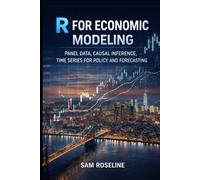 R FOR ECONOMIC MODELING: PANEL DATA, CAUSAL INFERENCE, TIME SERIES FOR POLICY AND FORECASTING
