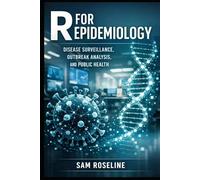 R FOR EPIDEMIOLOGY: DISEASE SURVEILLANCE, OUTBREAK ANALYSIS, AND PUBLIC HEALTH