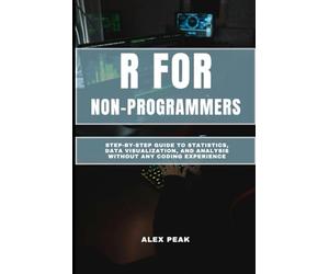 R FOR NON-PROGRAMMERS: Step-by-Step Guide to Statistics, Data Visualization, and Analysis without any coding experience