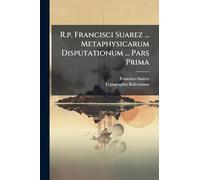 R.p. Francisci Suarez ... Metaphysicarum Disputationum ... Pars Prima