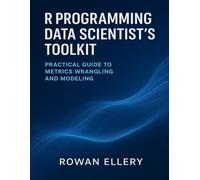 R Programming Data Scientist’s Toolkit: Practical Guide to Metrics Wrangling and Modeling