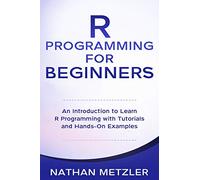 R Programming for Beginners: An Introduction to Learn R Programming with Tutorials and Hands-On Examples